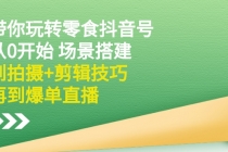 带你玩转零食抖音号：从0开始 场景搭建，到拍摄+剪辑技巧，再到爆单直播-冒泡网