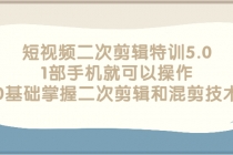 短视频二次剪辑特训5.0，1部手机就可以操作，0基础掌握二次剪辑和混剪技术-冒泡网