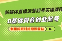 新媒体直播运营起号实操课程，0基础抖音创业起号，利用闲暇时间增添收益-冒泡网