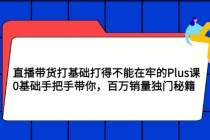 直播带货打基础打得不能在牢的Plus课，0基础手把手带你，百万销量独门秘籍-冒泡网