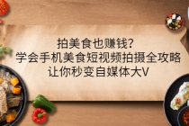 拍美食也赚钱？学会手机美食短视频拍摄全攻略，让你秒变自媒体大V-冒泡网