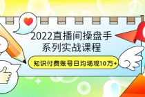 2022直播间操盘手系列实战课程：知识付费账号日均场观10万+(21节视频课)-冒泡网