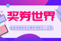 【高端精品】奖券世界全自动挂机协议脚本 可多号多撸 外面号称单号一天500+-冒泡网