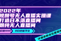 2022年《视频号无人直播实操课》打造日不落直播间+纯无人直播间-冒泡网