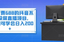 外面收费688的抖音不露脸投屏直播项目，小白均可学会日入200+-冒泡网