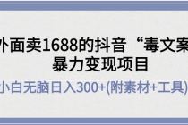 外面卖1688抖音“毒文案”暴力变现项目 小白无脑日入300+(几十G素材+工具)-冒泡网