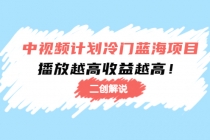 中视频计划冷门蓝海项目【二创解说】培训课程：播放越高收益越高！-冒泡网