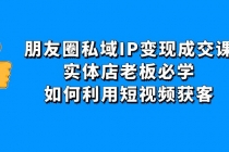 朋友圈私域IP变现成交课：实体店老板必学，如何利用短视频获客-冒泡网