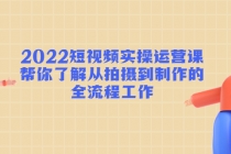 2022短视频实操运营课：帮你了解从拍摄到制作的全流程工作!-冒泡网