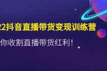 2022抖音直播带货变现训练营，带你收割直播带货红利！-冒泡网