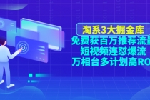 淘系3大掘金库：免费获百万推荐流量+短视频连怼爆流+万相台多计划高ROI-冒泡网