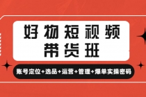 好物短视频带货班：账号定位+选品+运营+管理+爆单实操密码！-冒泡网