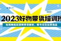 2023好物带货培训班：短视频底层逻辑带货解析，账号定位运营选品-冒泡网