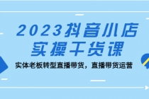 2023抖音小店实操干货课：实体老板转型直播带货，直播带货运营！-冒泡网