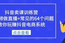 抖音卖课训练营，短视频做直播+常见的64个问题 教你玩赚抖音电商系统-冒泡网