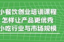 小餐饮创业培训课程，怎样让产品更优秀，小吃行业与市场规模-冒泡网