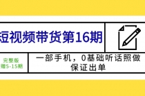 短视频带货第16期：一部手机，0基础听话照做，保证出单 (完整版 赠5-15期)-冒泡网