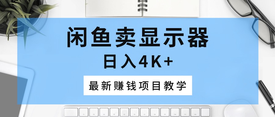 闲鱼卖显示器，日入4K+，最新赚钱项目教学-冒泡网