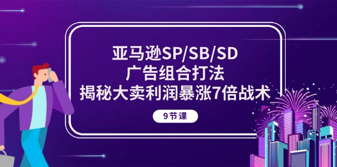 亚马逊SP/SB/SD广告组合打法，揭秘大卖利润暴涨7倍战术 (9节课)-冒泡网