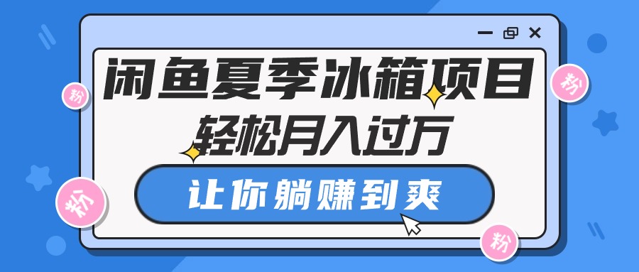 闲鱼夏季冰箱项目，轻松月入过万，让你躺赚到爽-冒泡网