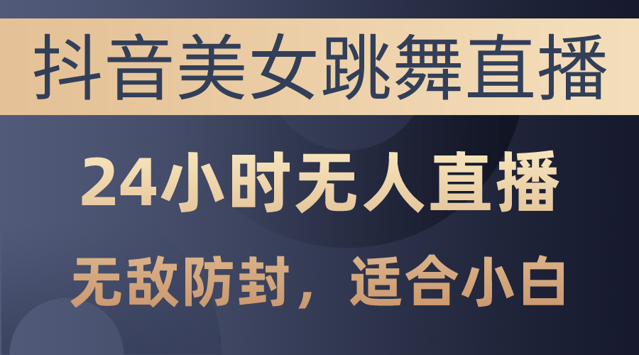 抖音美女跳舞直播，日入3000+，24小时无人直播，无敌防封技术，小白最…-冒泡网