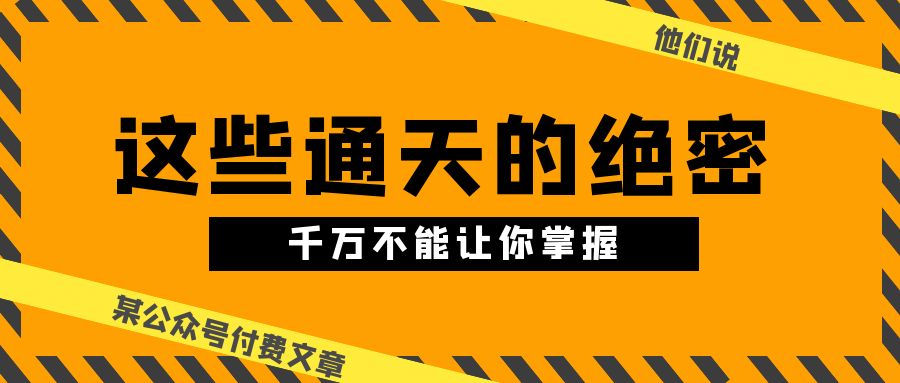 某公众号付费文章《他们说 “ 这些通天的绝密，千万不能让你掌握! ”》-冒泡网