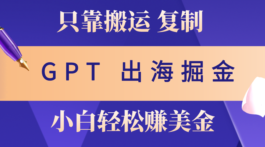 出海掘金搬运，赚老外美金，月入3w+，仅需GPT粘贴复制，小白也能玩转-冒泡网