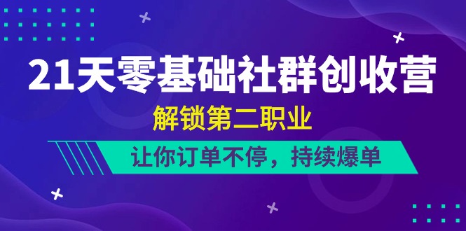 21天-零基础社群 创收营，解锁第二职业，让你订单不停，持续爆单-冒泡网