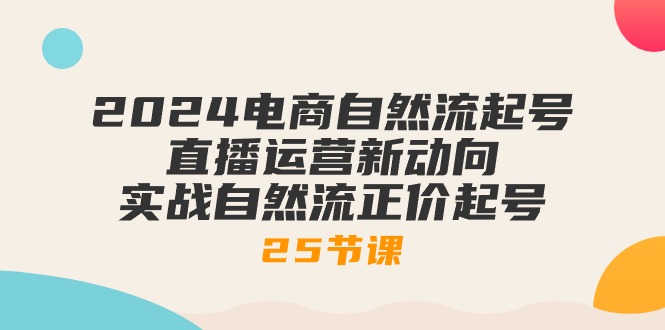 2024电商自然流起号，直播运营新动向 实战自然流正价起号-25节课-冒泡网