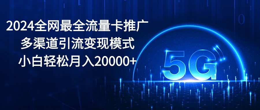 2024全网最全流量卡推广多渠道引流变现模式，小白轻松月入20000+-冒泡网