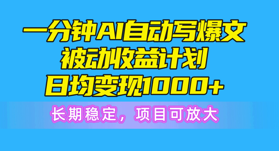 一分钟AI爆文被动收益计划，日均变现1000+，长期稳定，项目可放大-冒泡网