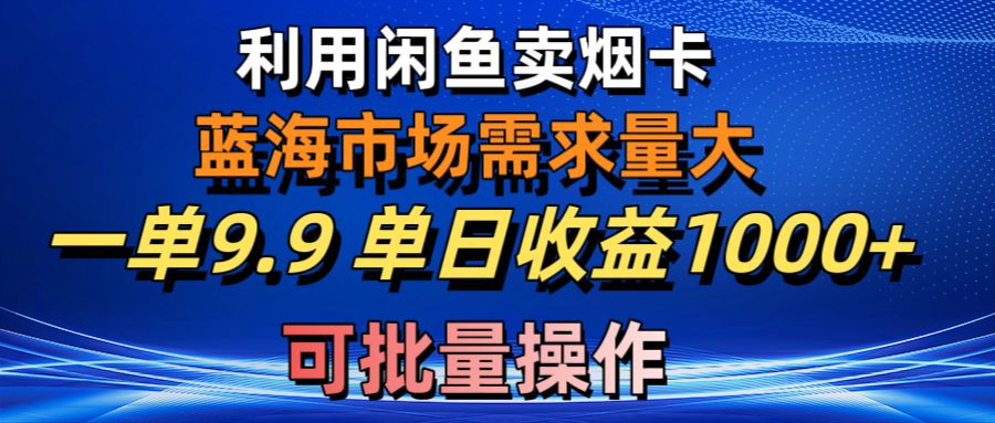 利用咸鱼卖烟卡，蓝海市场需求量大，一单9.9单日收益1000+，可批量操作-冒泡网