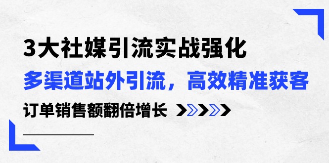 3大社媒引流实操强化，多渠道站外引流/高效精准获客/订单销售额翻倍增长-冒泡网