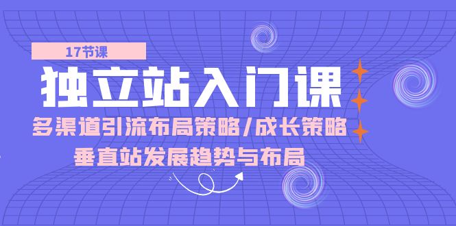 独立站 入门课：多渠道 引流布局策略/成长策略/垂直站发展趋势与布局-冒泡网