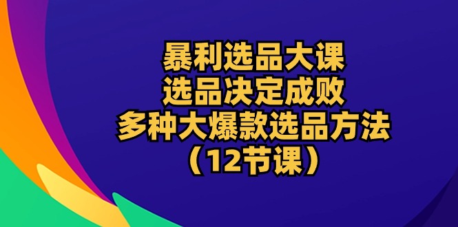 暴利 选品大课：选品决定成败，教你多种大爆款选品方法-冒泡网