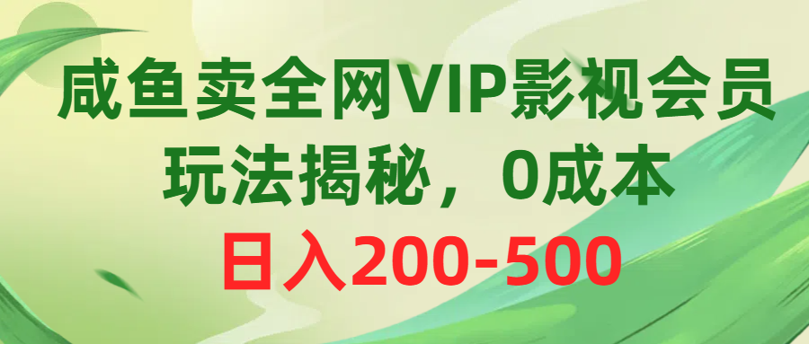 咸鱼卖全网VIP影视会员，玩法揭秘，0成本日入200-500-冒泡网