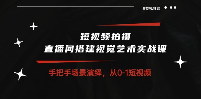 短视频拍摄+直播间搭建视觉艺术实战课：手把手场景演绎 从0-1短视频-8节课-冒泡网