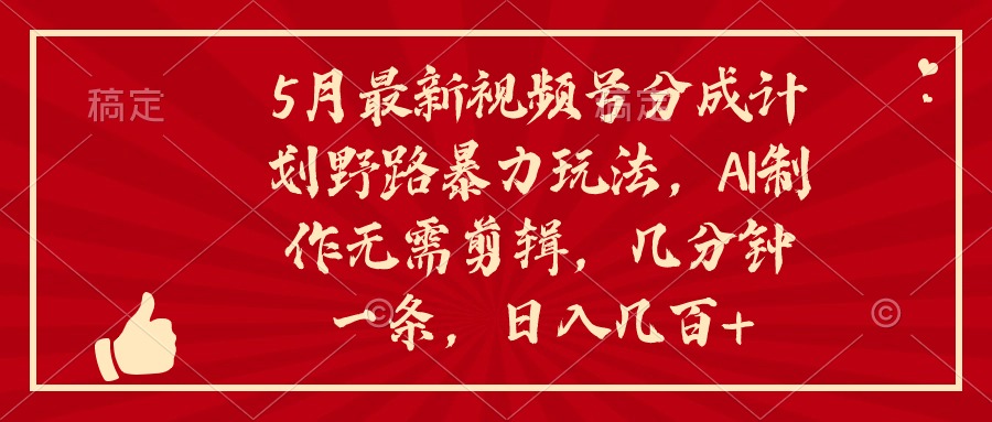 5月最新视频号分成计划野路暴力玩法，ai制作，无需剪辑。几分钟一条，…-冒泡网