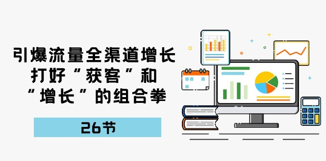 引爆流量 全渠 道增长，打好“获客”和“增长”的组合拳-26节-冒泡网