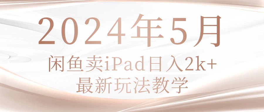 2024年5月闲鱼卖ipad日入2k，最新玩法教学-冒泡网