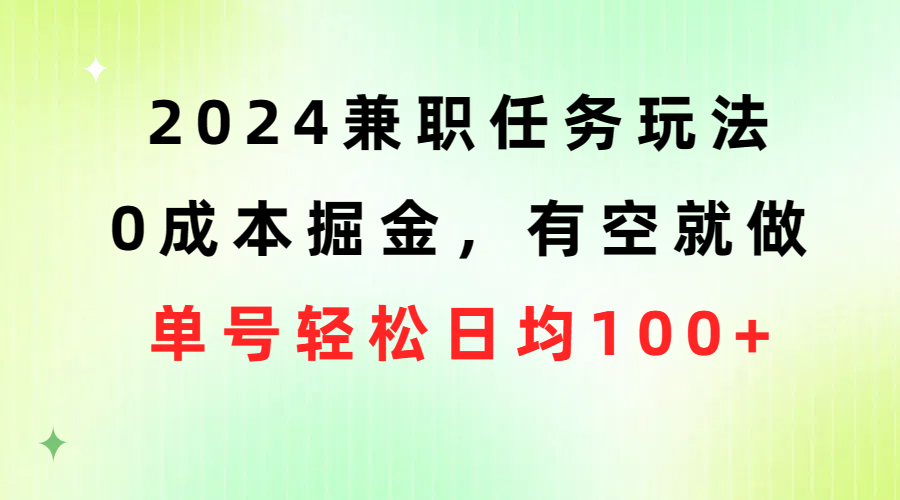 2024兼职任务玩法 0成本掘金，有空就做 单号轻松日均100+-冒泡网