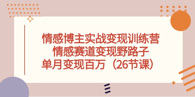 情感博主实战变现训练营，情感赛道变现野路子，单月变现百万-冒泡网