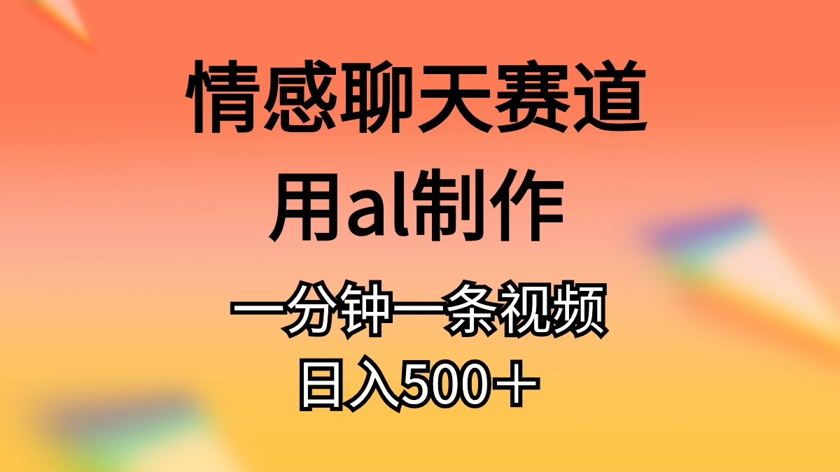 情感聊天赛道用al制作一分钟一条视频日入500＋-冒泡网