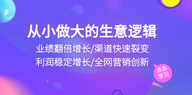 从小做大生意逻辑：业绩翻倍增长/渠道快速裂变/利润稳定增长/全网营销创新-冒泡网