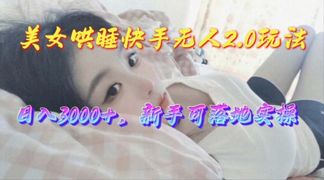 美女哄睡快手无人2.0赛道，日收3000+，新手可落地实操-冒泡网