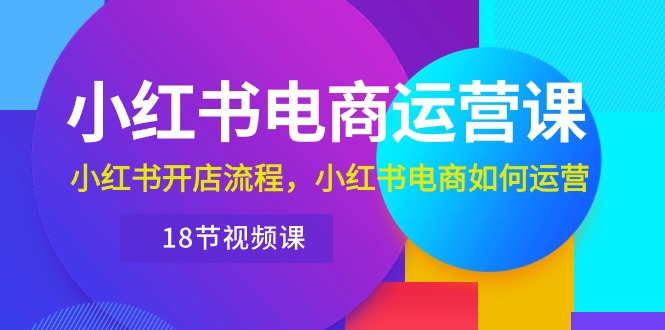 小红书·电商运营课：小红书开店流程，小红书电商如何运营-冒泡网