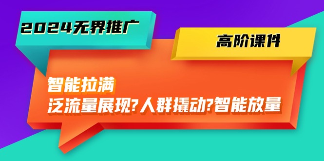 2024无界推广 高阶课件，智能拉满，泛流量展现→人群撬动→智能放量-45节-冒泡网