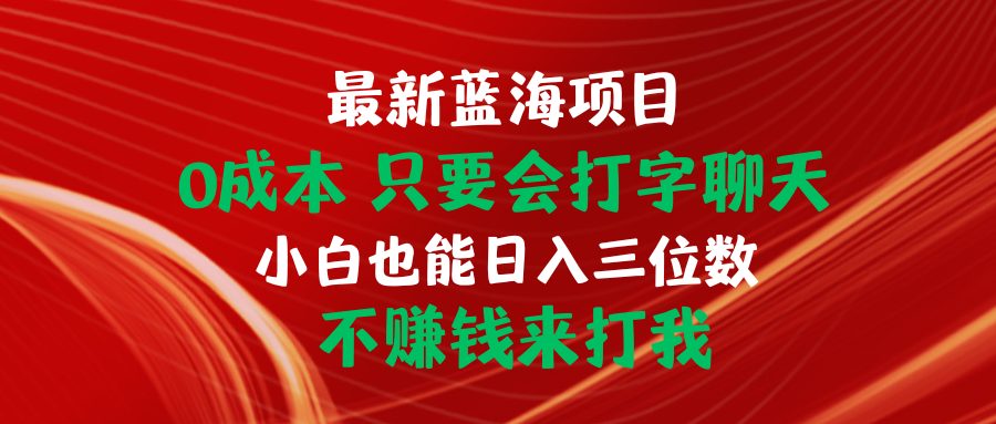 最新蓝海项目 0成本 只要会打字聊天 小白也能日入三位数 不赚钱来打我-冒泡网