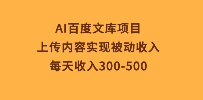 AI百度文库项目，上传内容实现被动收入，每天收入300-500-冒泡网