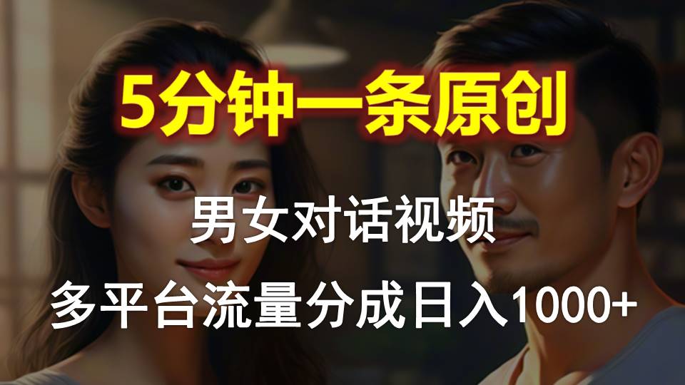 男女对话，5分钟1条原创视频，多平台流量分成，日入1000+-冒泡网